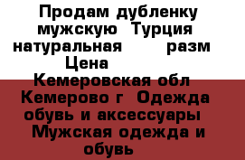 Продам дубленку мужскую (Турция) натуральная 46-48 разм › Цена ­ 5 000 - Кемеровская обл., Кемерово г. Одежда, обувь и аксессуары » Мужская одежда и обувь   